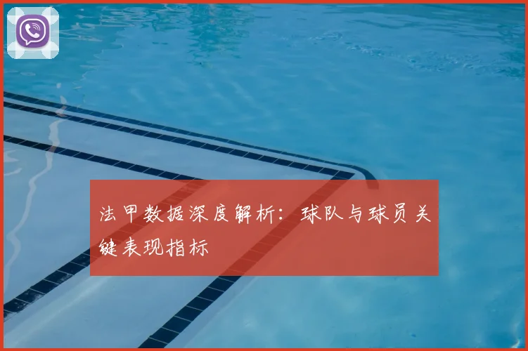 法甲数据深度解析：球队与球员关键表现指标