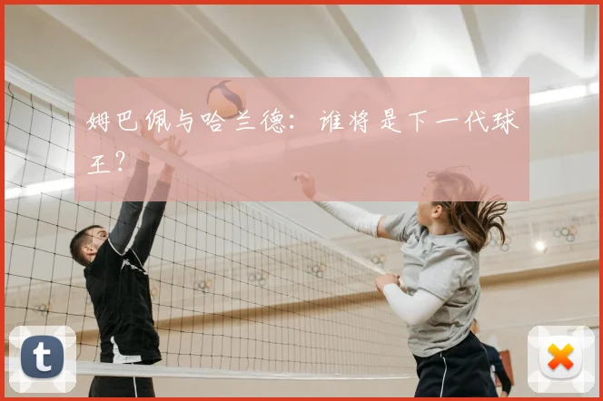 姆巴佩与哈兰德：谁将是下一代球王？