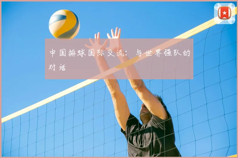 中国排球国际交流：与世界强队的对话
