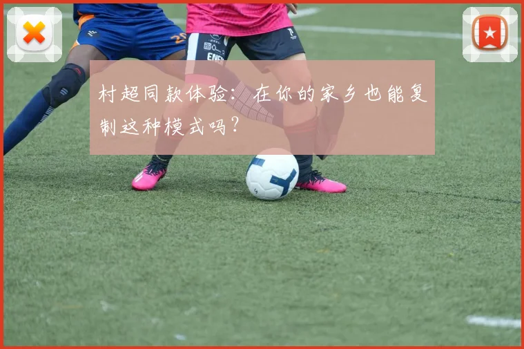村超同款体验：在你的家乡也能复制这种模式吗？