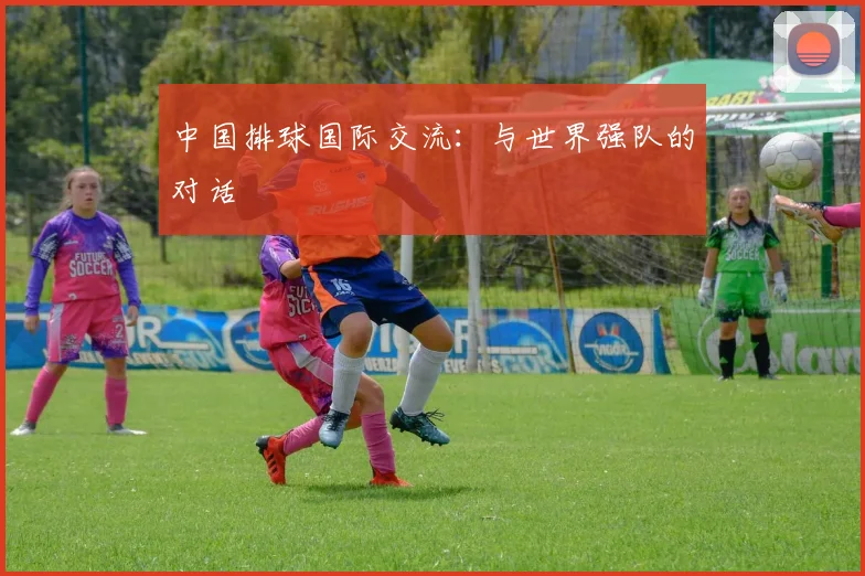 中国排球国际交流：与世界强队的对话