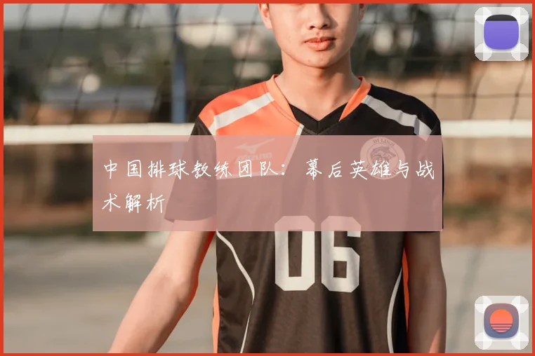 中国排球教练团队：幕后英雄与战术解析
