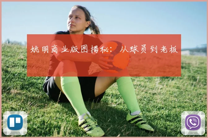 姚明商业版图揭秘:从球员到老板
