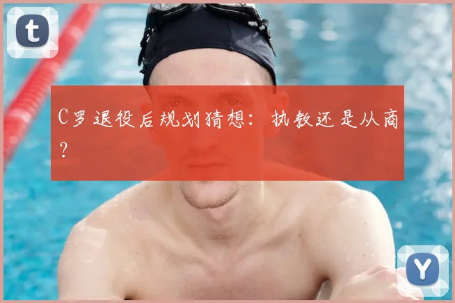 C罗退役后规划猜想:执教还是从商?