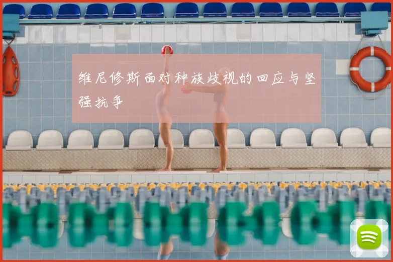 维尼修斯面对种族歧视的回应与坚强抗争