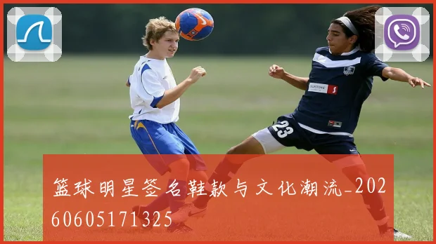 篮球明星签名鞋款与文化潮流_20260605171325