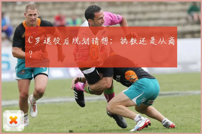 C罗退役后规划猜想:执教还是从商?