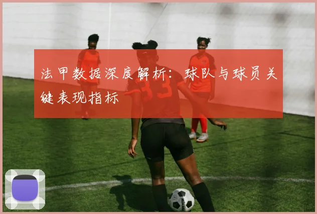 法甲数据深度解析：球队与球员关键表现指标