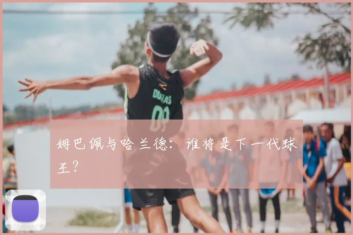 姆巴佩与哈兰德：谁将是下一代球王？
