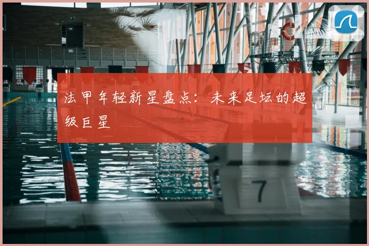 法甲年轻新星盘点：未来足坛的超级巨星