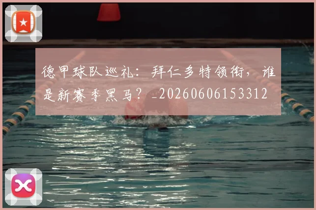德甲球队巡礼：拜仁多特领衔，谁是新赛季黑马？_20260606153312