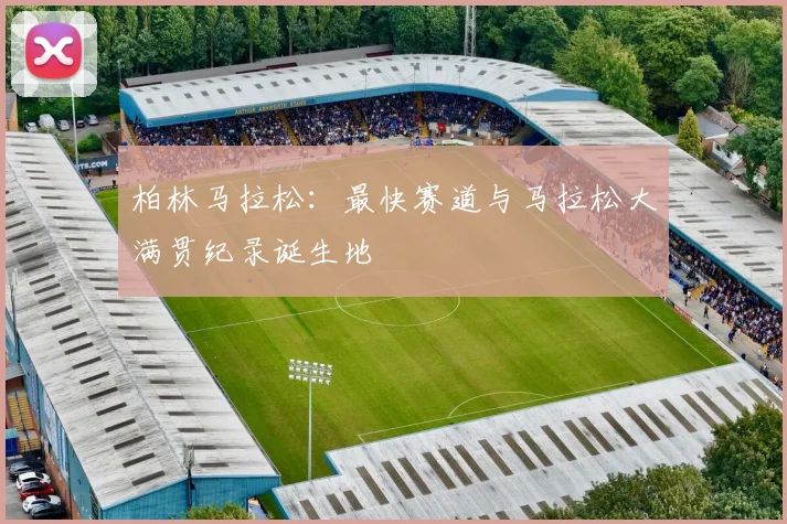 柏林马拉松：最快赛道与马拉松大满贯纪录诞生地