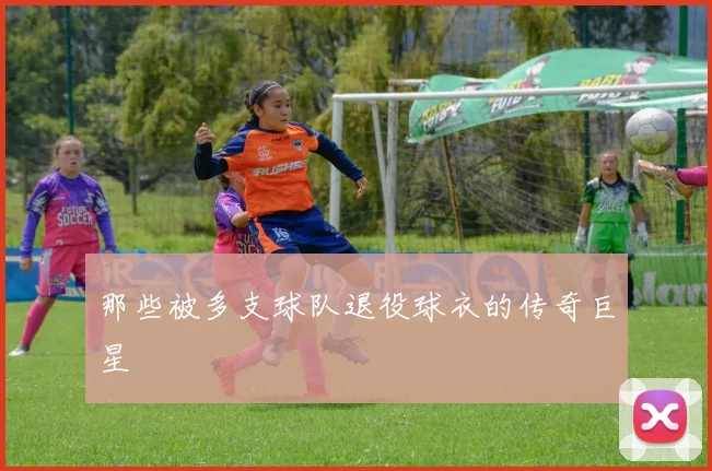 那些被多支球队退役球衣的传奇巨星