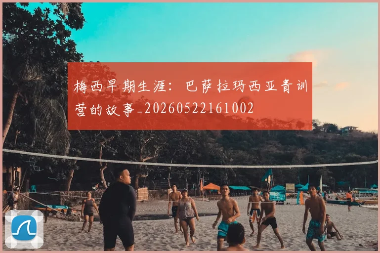 梅西早期生涯:巴萨拉玛西亚青训营的故事_20260522161002