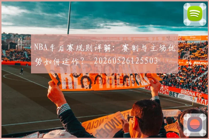 NBA季后赛规则详解：赛制与主场优势如何运作？_20260526125503