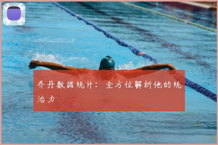 乔丹数据统计:全方位解析他的统治力