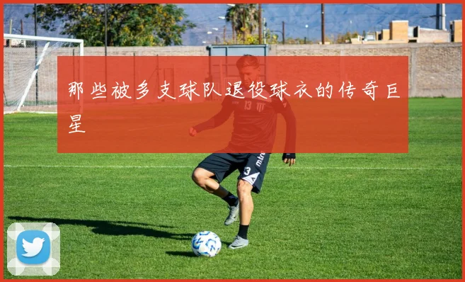 那些被多支球队退役球衣的传奇巨星