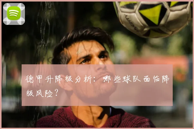 德甲升降级分析：哪些球队面临降级风险？