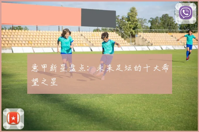 意甲新星盘点:未来足坛的十大希望之星