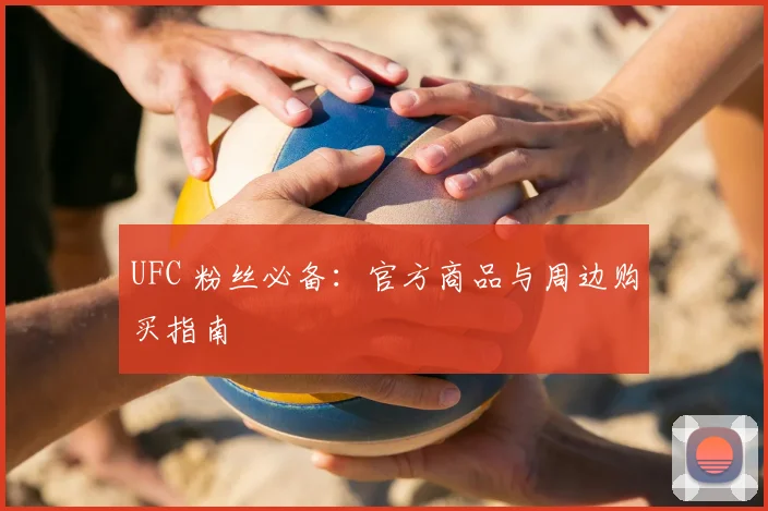 UFC 粉丝必备：官方商品与周边购买指南