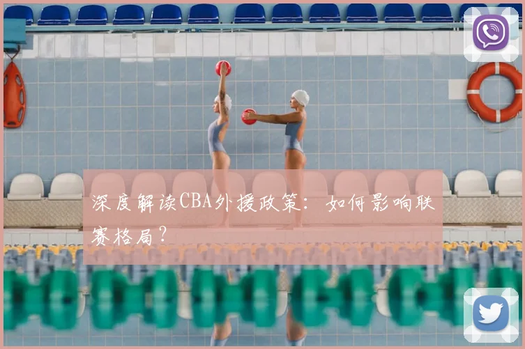 深度解读CBA外援政策：如何影响联赛格局？