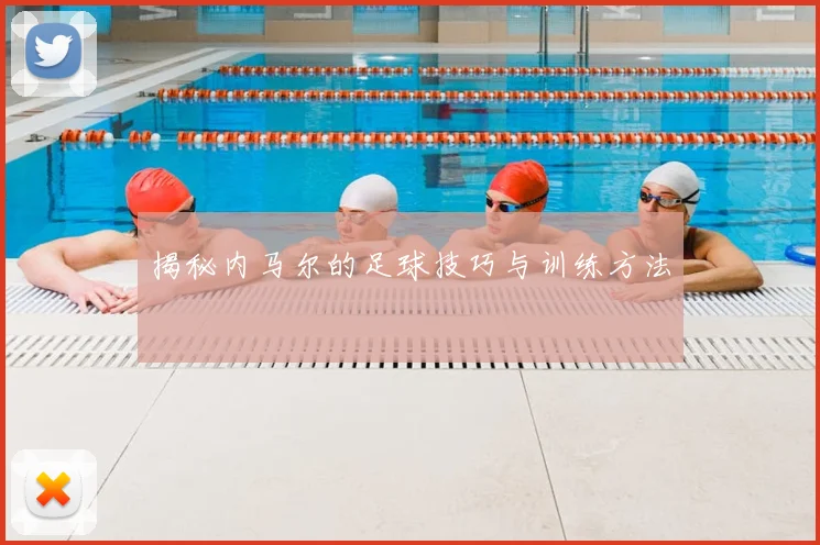 揭秘内马尔的足球技巧与训练方法