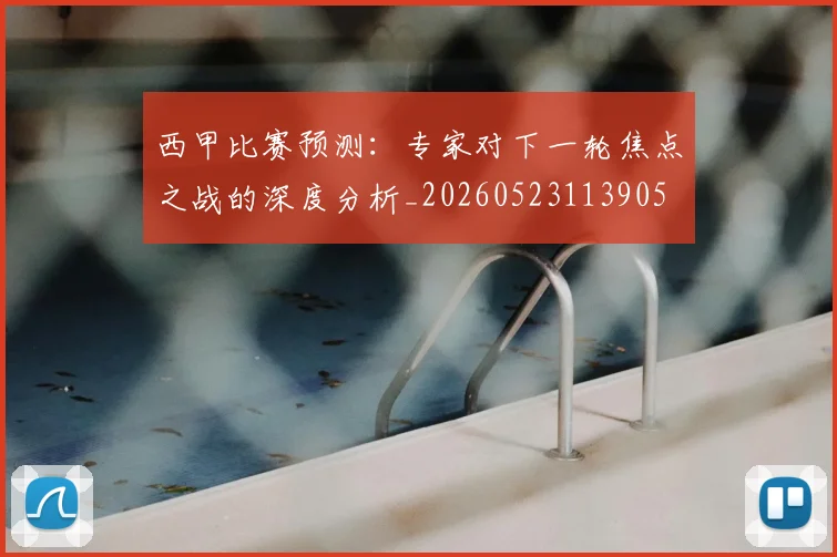 西甲比赛预测：专家对下一轮焦点之战的深度分析_20260523113905
