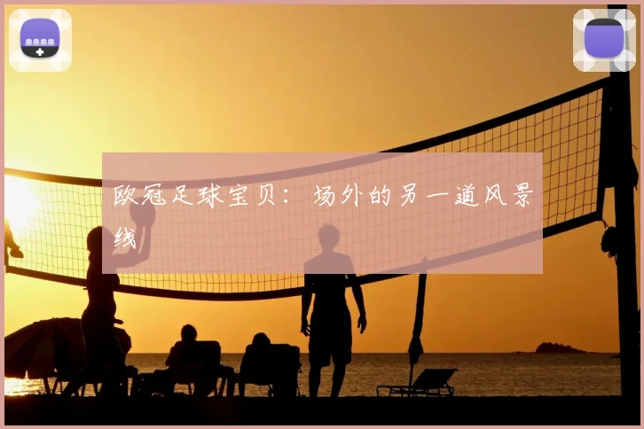 欧冠足球宝贝：场外的另一道风景线