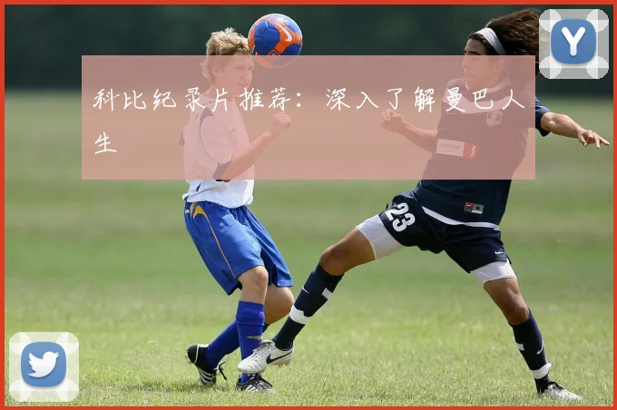 科比纪录片推荐：深入了解曼巴人生