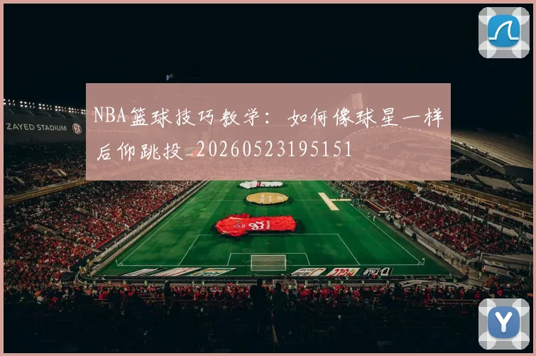 NBA篮球技巧教学：如何像球星一样后仰跳投_20260523195151