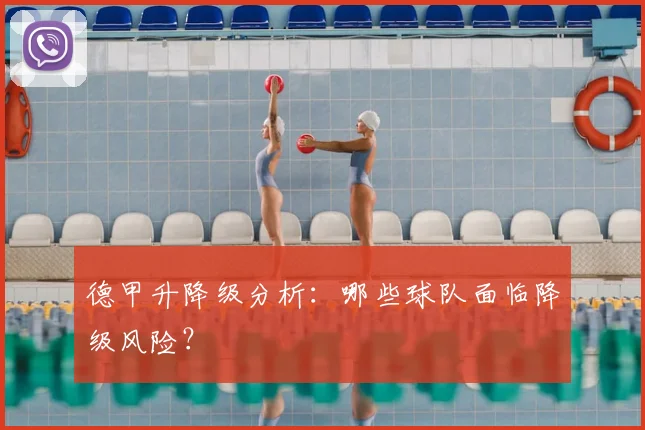德甲升降级分析:哪些球队面临降级风险?