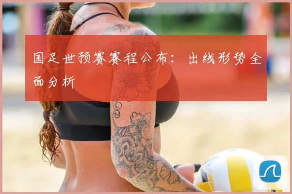 国足世预赛赛程公布:出线形势全面分析