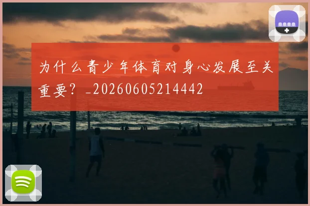 为什么青少年体育对身心发展至关重要？_20260605214442
