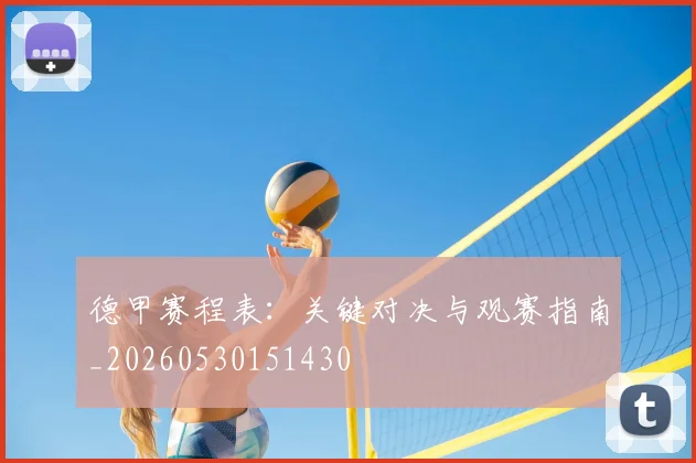 德甲赛程表:关键对决与观赛指南_20260530151430