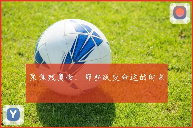 聚焦残奥会：那些改变命运的时刻