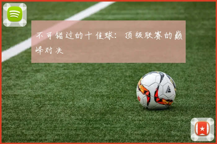不可错过的十佳球:顶级联赛的巅峰对决