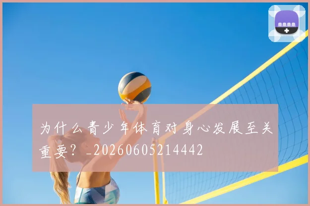 为什么青少年体育对身心发展至关重要？_20260605214442