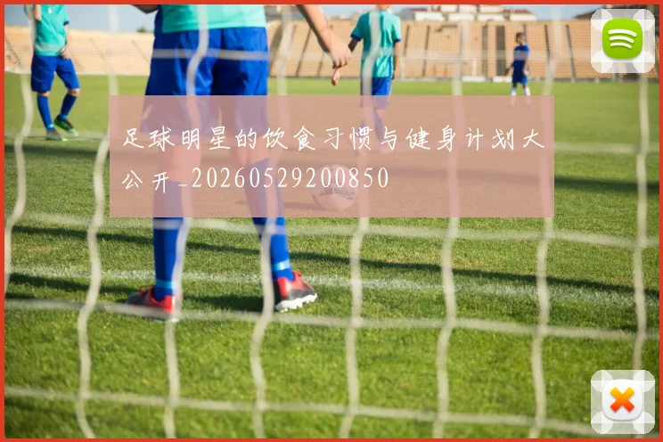 足球明星的饮食习惯与健身计划大公开_20260529200850