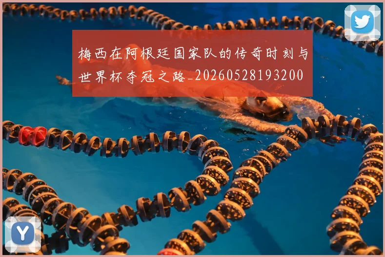 梅西在阿根廷国家队的传奇时刻与世界杯夺冠之路_20260528193200