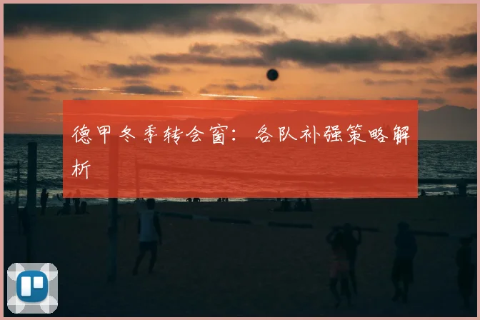 德甲冬季转会窗:各队补强策略解析