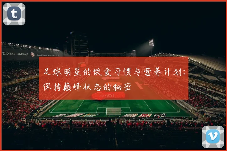 足球明星的饮食习惯与营养计划：保持巅峰状态的秘密